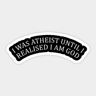 I Was An Atheist Until I Realized I Was God Sticker